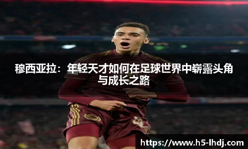 穆西亚拉：年轻天才如何在足球世界中崭露头角与成长之路